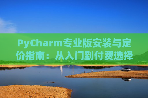PyCharm专业版安装与定价指南：从入门到付费选择